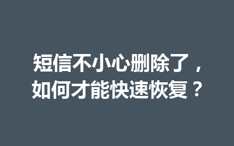 短信不小心删除了，如何才能快速恢复？