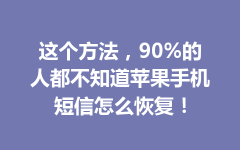 这个方法，90%的人都不知道苹果手机短信怎么恢复！