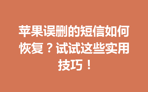 苹果误删的短信如何恢复？试试这些实用技巧！