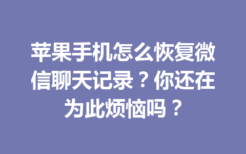 苹果手机怎么恢复微信聊天记录？你还在为此烦恼吗？