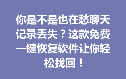 你是不是也在愁聊天记录丢失？这款免费一键恢复软件让你轻松找回！