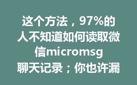 这个方法，97%的人不知道如何读取微信micromsg聊天记录；你也许漏掉了！