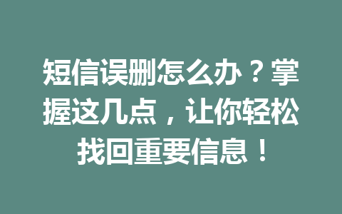 短信误删怎么办？掌握这几点，让你轻松找回重要信息！