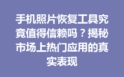 手机照片恢复工具究竟值得信赖吗？揭秘市场上热门应用的真实表现