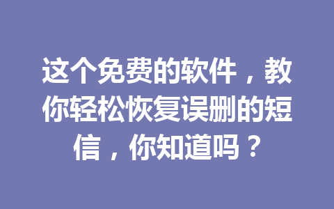 这个免费的软件，教你轻松恢复误删的短信，你知道吗？