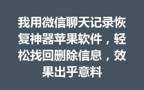 我用微信聊天记录恢复神器苹果软件，轻松找回删除信息，效果出乎意料