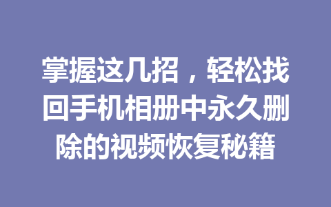 掌握这几招，轻松找回手机相册中永久删除的视频恢复秘籍