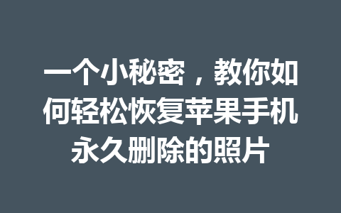 一个小秘密，教你如何轻松恢复苹果手机永久删除的照片