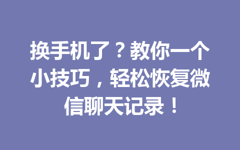 换手机了?教你一个小技巧,轻松恢复微信聊天记录! 换手机了?教你一个小技巧,轻松恢复微信聊天记录!