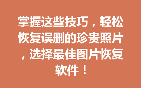 掌握这些技巧，轻松恢复误删的珍贵照片，选择最佳图片恢复软件！