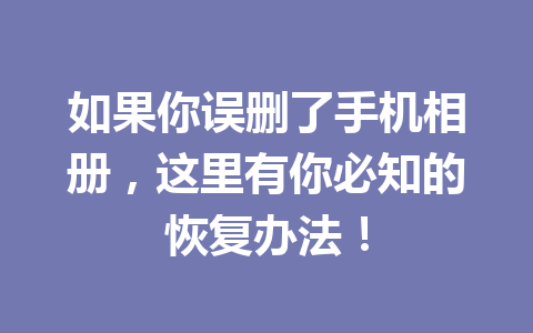 如果你误删了手机相册，这里有你必知的恢复办法！
