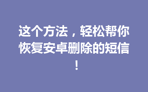 这个方法，轻松帮你恢复安卓删除的短信！
