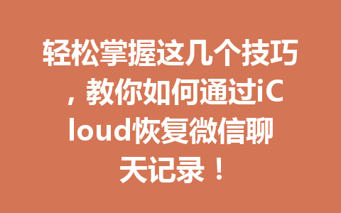 轻松掌握这几个技巧，教你如何通过iCloud恢复微信聊天记录！