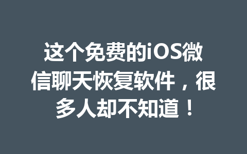 这个免费的iOS微信聊天恢复软件，很多人却不知道！