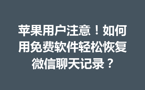 苹果用户注意！如何用免费软件轻松恢复微信聊天记录？
