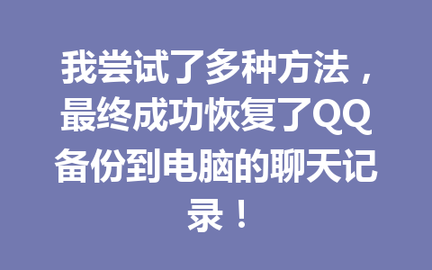 我尝试了多种方法，最终成功恢复了QQ备份到电脑的聊天记录！