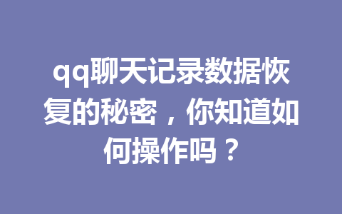 qq聊天记录数据恢复的秘密，你知道如何操作吗？