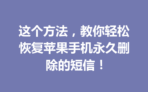 这个方法，教你轻松恢复苹果手机永久删除的短信！
