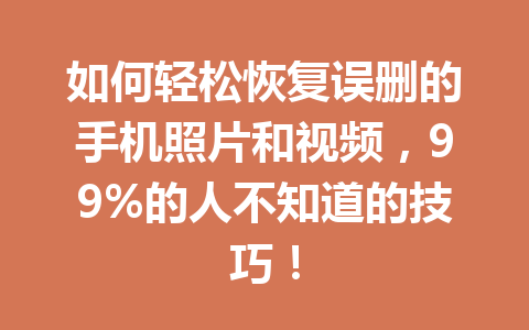 如何轻松恢复误删的手机照片和视频,99%的人不知道的技巧! 如何轻松恢复误删的手机照片和视频,99%的人不知道的技巧!