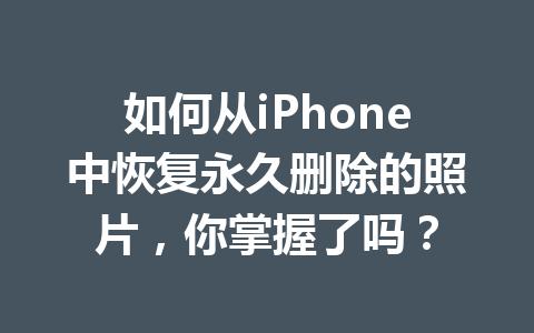 如何从iPhone中恢复永久删除的照片，你掌握了吗？
