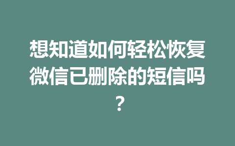 想知道如何轻松恢复微信已删除的短信吗？