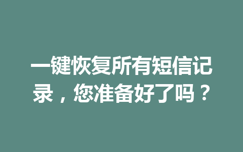 一键恢复所有短信记录，您准备好了吗？