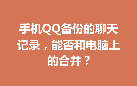 手机QQ备份的聊天记录，能否和电脑上的合并？