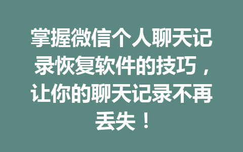 掌握微信个人聊天记录恢复软件的技巧，让你的聊天记录不再丢失！
