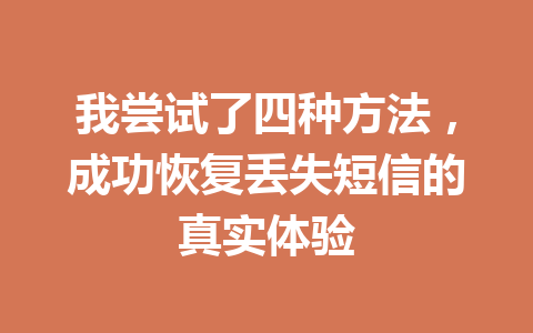 我尝试了四种方法，成功恢复丢失短信的真实体验
