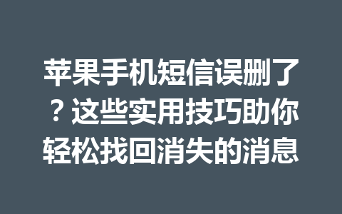 苹果手机短信误删了?这些实用技巧助你轻松找回消失的消息 苹果手机短信误删了?这些实用技巧助你轻松找回消失的消息