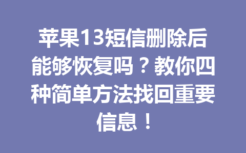 苹果13短信删除后能够恢复吗？教你四种简单方法找回重要信息！