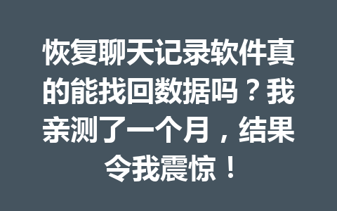 恢复聊天记录软件真的能找回数据吗？我亲测了一个月，结果令我震惊！