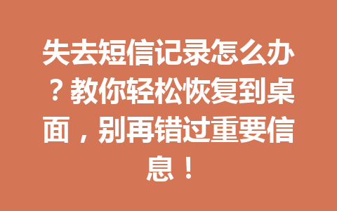 失去短信记录怎么办？教你轻松恢复到桌面，别再错过重要信息！