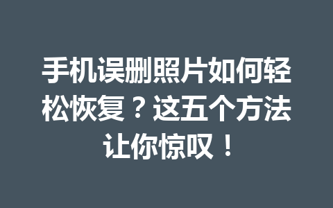 手机误删照片如何轻松恢复？这五个方法让你惊叹！