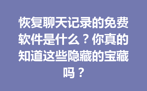 恢复聊天记录的免费软件是什么？你真的知道这些隐藏的宝藏吗？