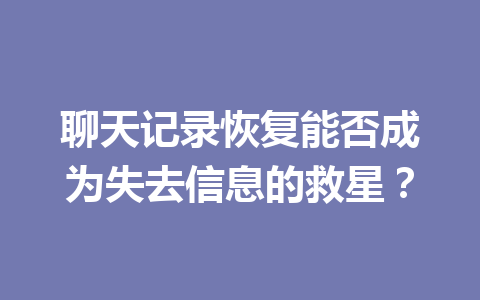 聊天记录恢复能否成为失去信息的救星？