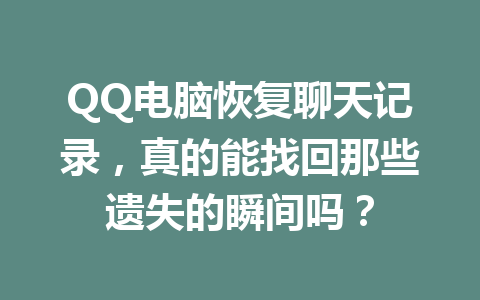 QQ电脑恢复聊天记录，真的能找回那些遗失的瞬间吗？