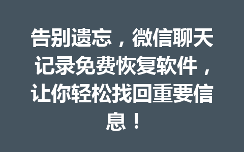 告别遗忘，微信聊天记录免费恢复软件，让你轻松找回重要信息！