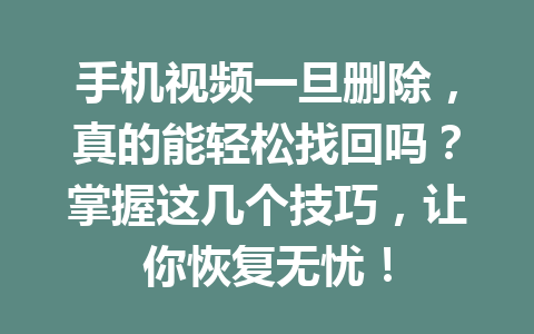 手机视频一旦删除，真的能轻松找回吗？掌握这几个技巧，让你恢复无忧！