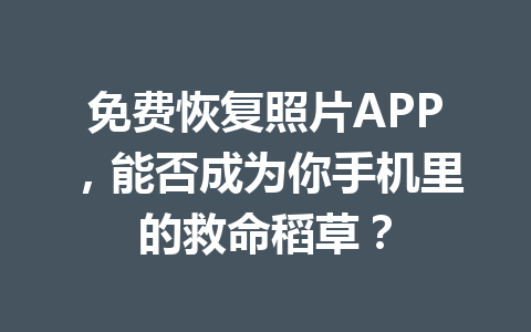 免费恢复照片APP，能否成为你手机里的救命稻草？