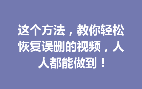 这个方法，教你轻松恢复误删的视频，人人都能做到！