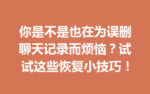 你是不是也在为误删聊天记录而烦恼？试试这些恢复小技巧！
