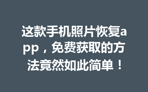 这款手机照片恢复app，免费获取的方法竟然如此简单！