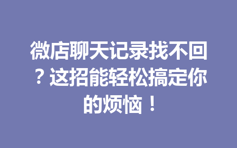 微店聊天记录找不回？这招能轻松搞定你的烦恼！