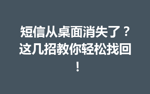 短信从桌面消失了？这几招教你轻松找回！