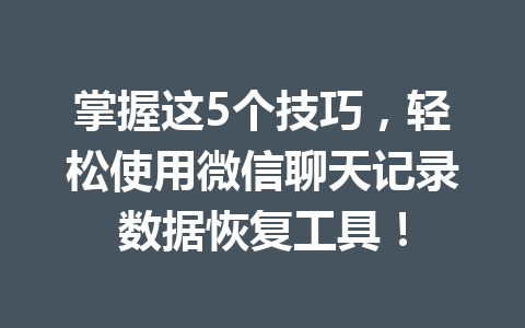 掌握这5个技巧，轻松使用微信聊天记录数据恢复工具！