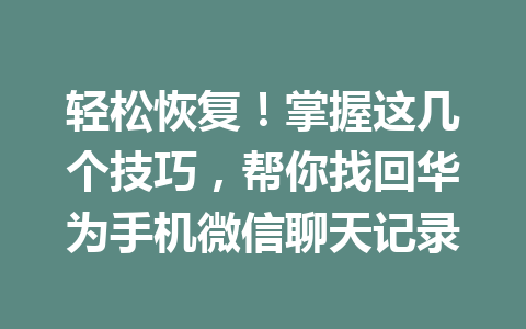 轻松恢复！掌握这几个技巧，帮你找回华为手机微信聊天记录