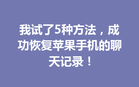 我试了5种方法，成功恢复苹果手机的聊天记录！