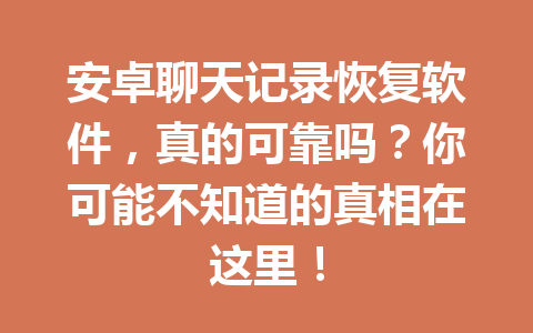 安卓聊天记录恢复软件，真的可靠吗？你可能不知道的真相在这里！