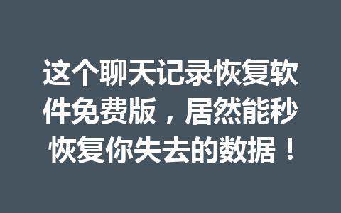 这个聊天记录恢复软件免费版，居然能秒恢复你失去的数据！
